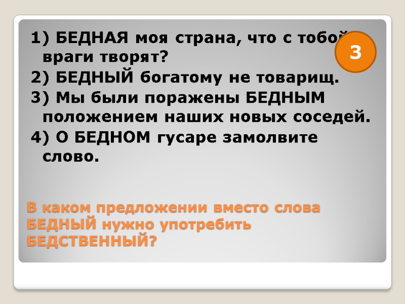 В каком предложении вместо слова БЕДНЫЙ нужно употребить БЕДСТВЕННЫЙ?  1) БЕДНАЯ моя страна,